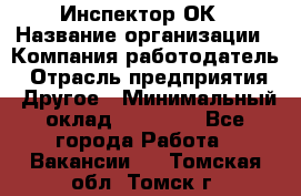 Инспектор ОК › Название организации ­ Компания-работодатель › Отрасль предприятия ­ Другое › Минимальный оклад ­ 24 000 - Все города Работа » Вакансии   . Томская обл.,Томск г.